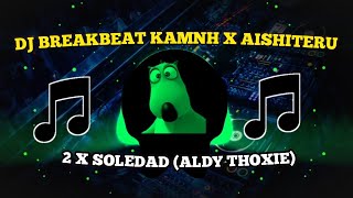 DJ BREAKBEAT KAMNH XAISHITERU 2 X SOLEDAD (ALDY THOXIE)