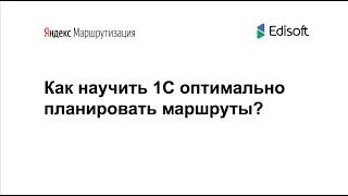 Вебинар 10.09.2020 - Как научить 1С планировать оптимальные маршруты