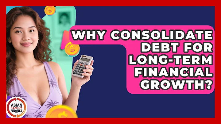 Why Consolidate Debt For Long-term Financial Growth? - Asian Family Finance Pro