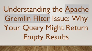 Understanding the Apache Gremlin Filter Issue: Why Your Query Might Return Empty Results