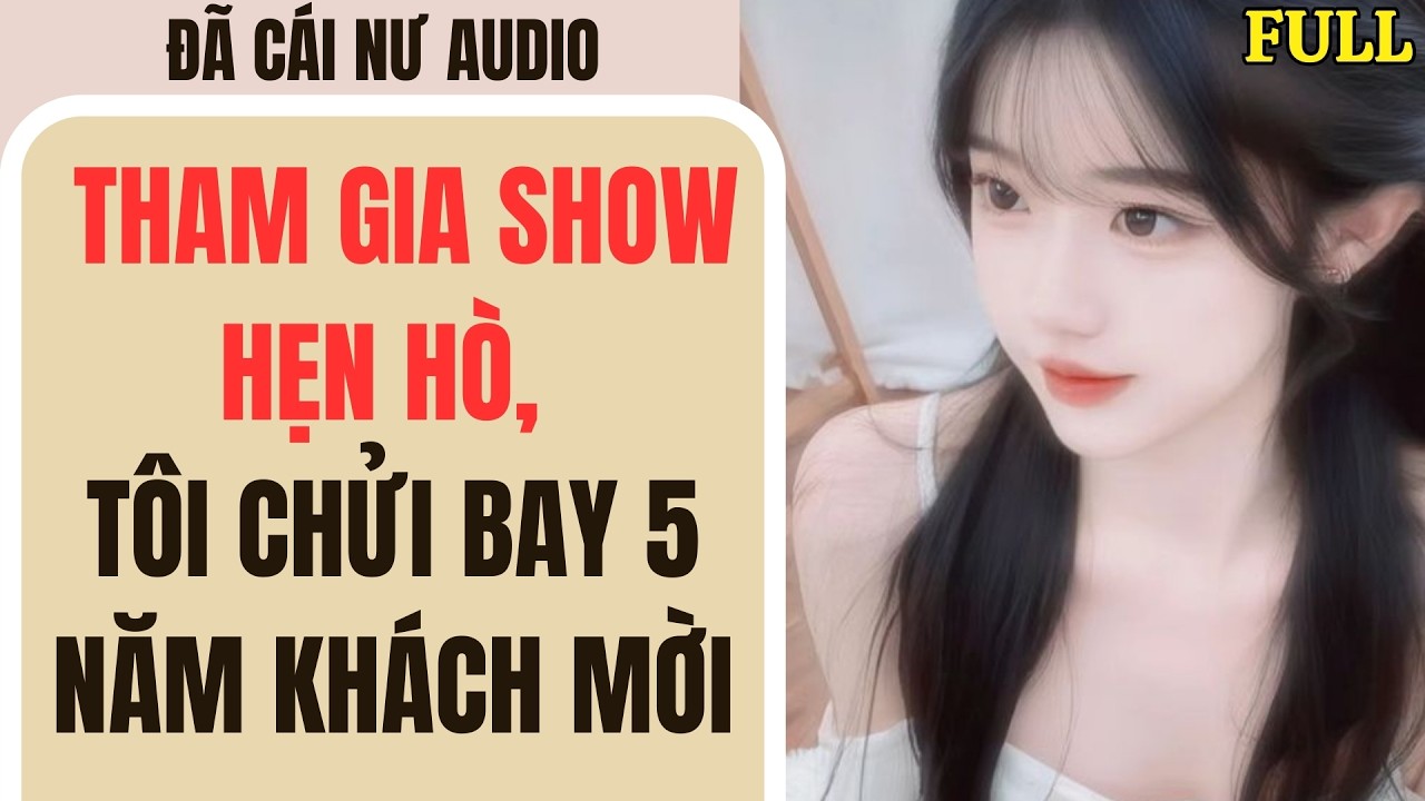 Full audio | THAM GIA SHOW HẸN HÒ, TÔI CHỬI BAY 5 NĂM KHÁCH MỜI | Đã Cái Nư Audio