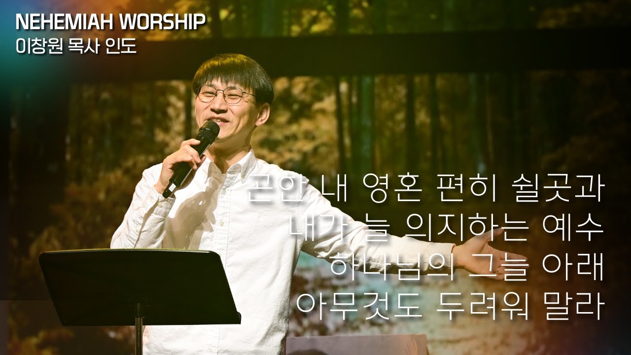 [NEHEMIAH WORSHIP] 곤한 내 영혼 편히 쉴 곳과 + 내가 늘 의지하는 예수 + 하나님의 그늘 아래 + 아무것도 두려워 말라 | 이창원 목사 인도