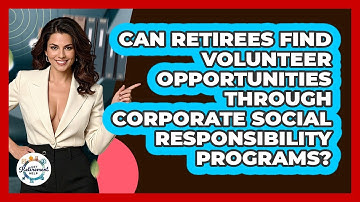Can Retirees Find Volunteer Opportunities Through Corporate Social Responsibility Programs?
