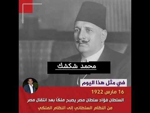 حدث في مثل هذا اليوم 16 مارس 1922 السلطان فؤاد سلطان مصر يصبح ملك ا مصر اخلاقنا التغطيه