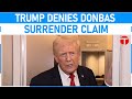Donald Trump denies asking Zelenskiy to hand Donbas to Russia