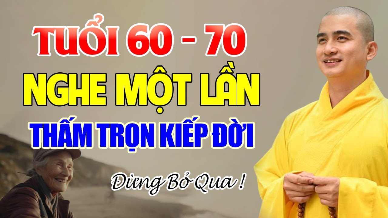 Tuổi 60, 70 Nghe kỹ Điều Này Một Lần Thấm Trọn Kiếp Người - Thầy Thích Minh Thiền