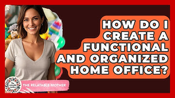 How Do I Create A Functional And Organized Home Office? - The Relatable Mother
