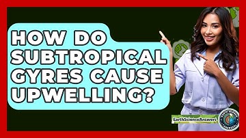 How Do Subtropical Gyres Cause Upwelling? - Earth Science Answers