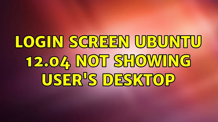 Ubuntu: Login screen ubuntu 12.04 not showing user's desktop (2 Solutions!!)