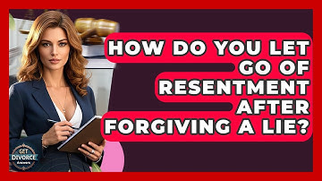 How Do You Let Go Of Resentment After Forgiving A Lie? - Get Divorce Answers