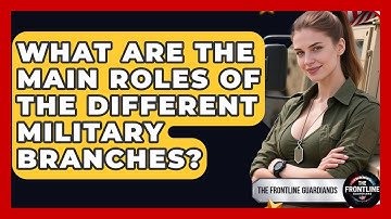 What Are the Main Roles of the Different Military Branches? | The Frontline Guardians