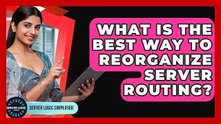 What Is The Best Way To Reorganize Server Routing? - Server Logic Simplified