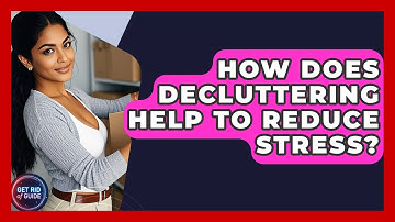 How Does Decluttering Help to Reduce Stress? - Get Rid Of Guide