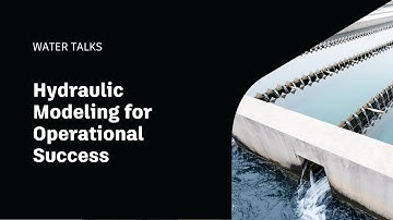 Water Talk | Hydraulic Modeling for Operational Success
