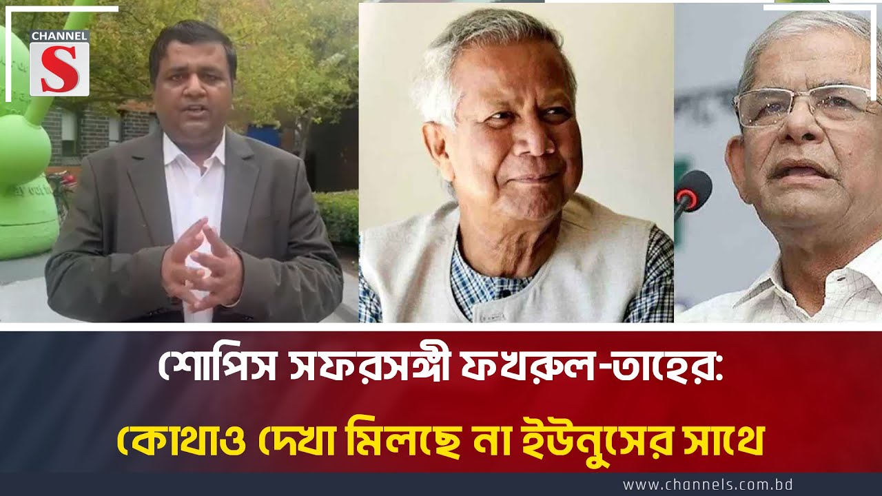 শোপিস সফরসঙ্গী ফখরুল-তাহের: কোথাও দেখা মিলছে না ইউনুসের সাথে | Yunus | Political Ledear's |Channel S