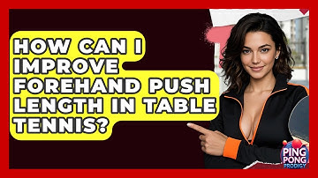 How Can I Improve Forehand Push Length In Table Tennis? - Ping Pong Prodigy