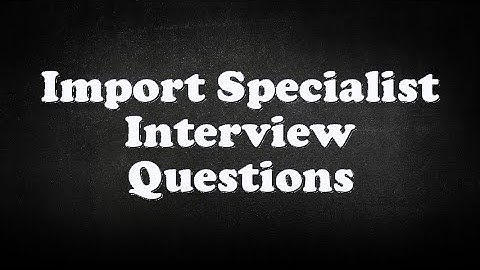 Import Specialist Interview Questions
