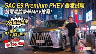 GAC E9 Premium PHEV香港試駕!插電混能豪華MPV搶灘:26項新改良、續航1,032km,早鳥價$56.9萬起!!