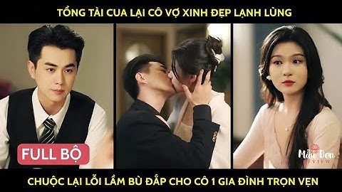 Tổng tài cua lại cô vợ xinh đẹp lạnh lùng chuộc lại lỗi lầm bù đắp cho cô 1 gia đình trọn vẹn