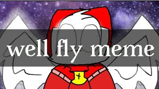 well fly meme ((thx sooo much to sud 3k :) ))