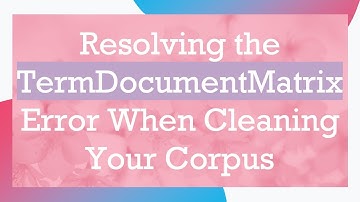 Resolving the TermDocumentMatrix Error When Cleaning Your Corpus