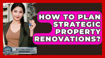 How To Plan Strategic Property Renovations? - Mastering Property Management