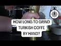 How long does it take to grind turkish coffee by hand