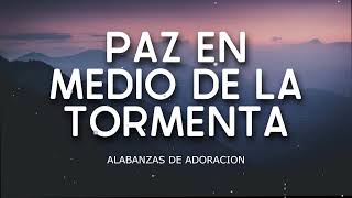 PAZ EN MEDIO DE LA TORMENTA - ALABANZAS QUE BENDICEN TU CASA - HIMNOS DE ADORACION 2024