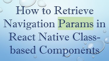 How to Retrieve Navigation Params in React Native Class-based Components