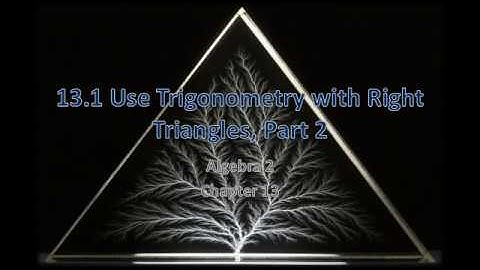 Algebra 2 13.1 Use Trigonometry with Right Triangles, Part 2