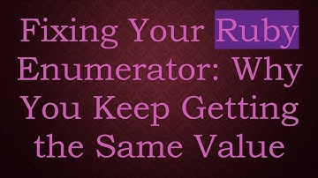 Fixing Your Ruby Enumerator: Why You Keep Getting the Same Value