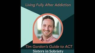 Living Fully After Addiction: Tim Gordon’s Guide to ACT