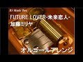 FUTURE LOVER-未来恋人-/加藤ミリヤ【オルゴール】