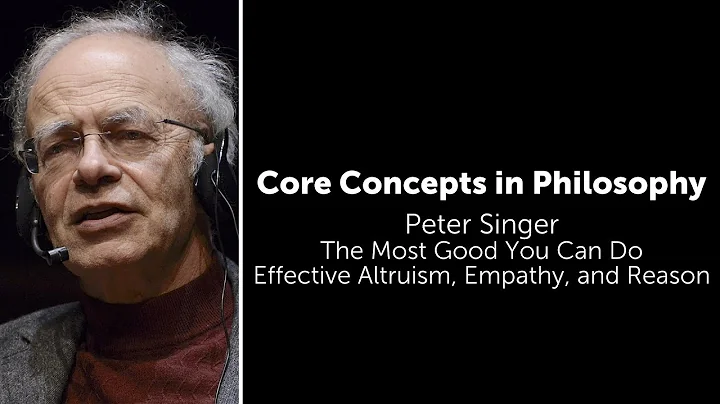 Peter Singer, The Most Good You Can Do | Effective Altruism, Empathy, and Reason | Core Concepts