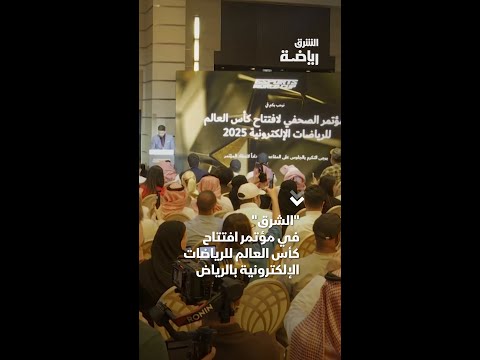 الشرق في مؤتمر افتتاح كأس العالم للرياضات الإلكترونية بالرياض