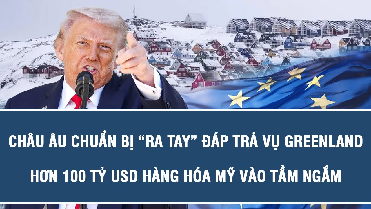 Châu Âu chuẩn bị “ra tay” đáp trả vụ GreenLand, hơn 100 tỷ USD hàng hóa Mỹ vào tầm ngắm
