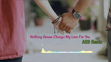 Nothing Gonna Change My Love For You - ARS Remix