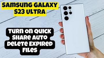 Samsung Galaxy S23 Ultra How to Turn On Quick Share Auto Delete Expired Files