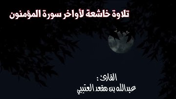 تلاوة خاشعة من أواخر سورة المؤمنون. القارئ: عبدالله بن مقعد العتيبي