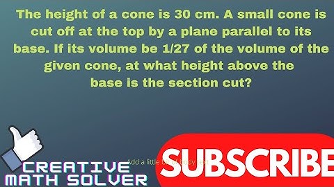 The height of a cone is 30 cm. A small cone is cut off at the top by a plane parallel to its base...