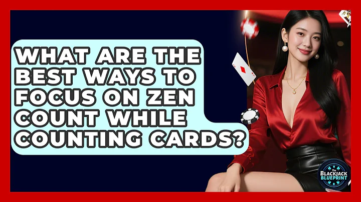 What Are The Best Ways To Focus On Zen Count While Counting Cards? - The Blackjack Blueprint
