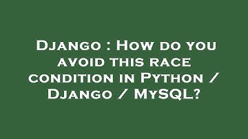 Django : How do you avoid this race condition in Python / Django / MySQL?