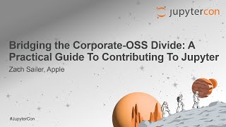 Bridging the Corporate-OSS Divide: A Practical Guide To Contributing To Jupyter - Zach Sailer, Apple