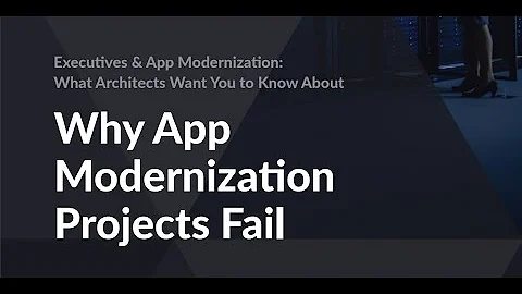 Architects, Executives & App Modernization Projects: Why Do They Fail?