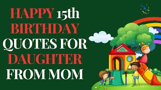 Happy 15th birthday quotes for daughter from Mom