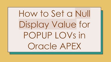 How to Set a Null Display Value for POPUP LOVs in Oracle APEX