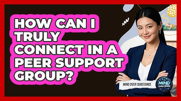 How Can I Truly Connect In A Peer Support Group? - Mind Over Substance