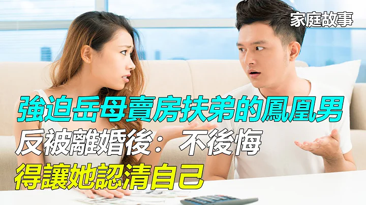 强迫岳母卖房扶弟的凤凰男，反被离婚后：不后悔，得让她认清自己 ｜家庭故事 - 天天要闻