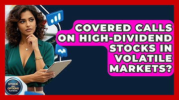 Covered Calls On High-Dividend Stocks In Volatile Markets? - Stock and Options Playbook