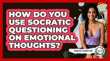 How Do You Use Socratic Questioning On Emotional Thoughts? - Cognitive Therapy Hub